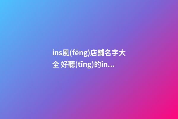 ins風(fēng)店鋪名字大全 好聽(tīng)的ins風(fēng)店名
